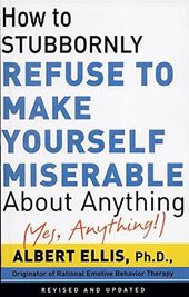 How to Stubbornly Refuse to Make Yourself Miserable About Anything (Yes, Anything!)