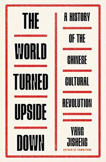 The World Turned Upside Down: A History of the Chinese Cultural Revolution