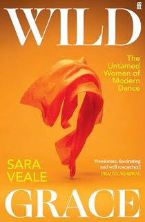 Wild Grace: The Untamed Women of Modern Dance
