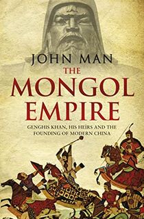 The Mongol Empire: Genghis Khan, His Heirs and the Founding of Modern China