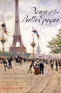 Dawn-of-the-Belle-Époque:-The-Paris-of-Monet,-Zola,-Bernhardt,-Eiffel,-Debussy,-Clemenceau,-and-Their-Friends Dawn of the Belle Époque: The Paris of Monet, Zola, Bernhardt, Eiffel, Debussy, Clemenceau, and Their Friends