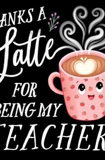 Thanks-a-Latte-for-Being-My-Teacher! Thanks a Latte for Being My Teacher!