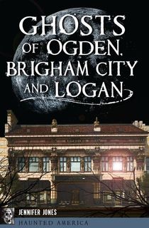 Ghosts of Ogden, Brigham City and Logan