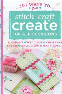 101 Ways to Stitch, Craft, Create for All Occasions