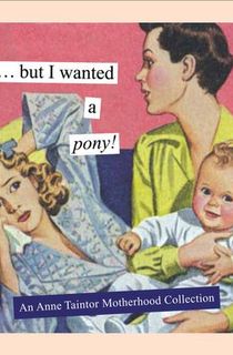 but i wanted a pony!, a book about motherhood