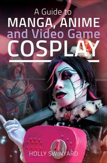 A Guide to Manga, Anime and Video Game Cosplay