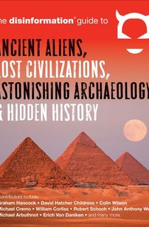 The Disinformation Guide to Ancient Aliens, Lost Civilizations, Astonishing Archaeology & Hidden History