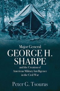 Major General George H. Sharpe and the Creation of American Military Intelligence in the Civil War