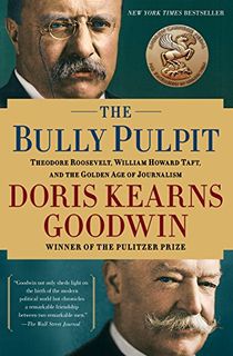 The Bully Pulpit: Theodore Roosevelt, William Howard Taft, and the Golden Age of Journalism