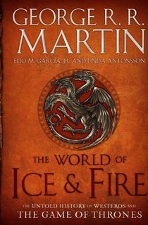 The World of Ice & Fire: The Untold History of Westeros and the Game of Thrones (A Song of Ice and Fire)