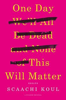 One Day We'll All Be Dead and None of This Will Matter: Essays
