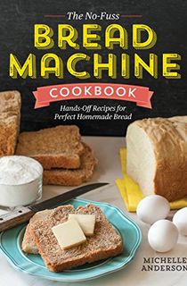 The No-Fuss Bread Machine Cookbook: Hands-Off Recipes for Perfect Homemade Bread 