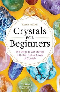 Crystals for Beginners: The Guide to Get Started with the Healing Power of Crystals