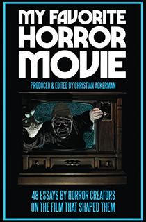 My Favorite Horror Movie: 48 Essays By Horror Creators On The Film That Shaped Them