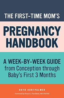 The First-Time Mom's Pregnancy Handbook: A Week-by-Week Guide from Conception through Baby's First 3 Months