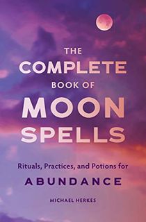 The Complete Book of Moon Spells: Rituals, Practices, and Potions for Abundance