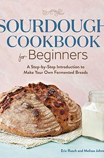 Sourdough Cookbook for Beginners: A Step by Step Introduction to Make Your Own Fermented Breads