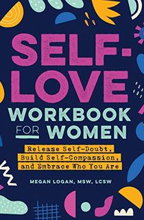 Self-Love Workbook for Women: Release Self-Doubt, Build Self-Compassion, and Embrace Who You Are