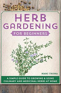 Herb Gardening for Beginners: A Simple Guide to Growing & Using Culinary and Medicinal Herbs at Home