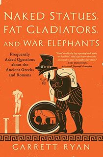 Naked Statues, Fat Gladiators, and War Elephants: Frequently Asked Questions about the Ancient Greeks and Romans