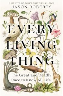 Every-Living-Thing:-The-Great-and-Deadly-Race-to-Know-All-Life Every Living Thing: The Great and Deadly Race to Know All Life