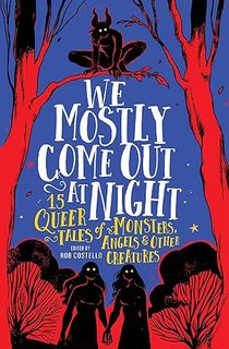 We Mostly Come Out at Night: 15 Queer Tales of Monsters, Angels & Other Creatures