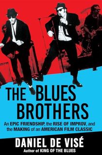 The Blues Brothers: An Epic Friendship, the Rise of Improv, and the Making of an American Film Classic