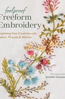 Foolproof Freeform Embroidery: Exploring Your Creativity with Fabric, Threads & Stitches