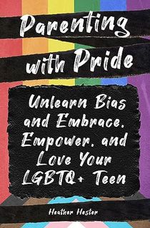 Parenting with Pride: Unlearn Bias and Embrace, Empower, and Love Your LGBTQ+ Teen