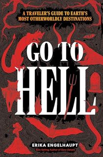 Go to Hell: A Traveler's Guide to Earth's Most Otherworldly Destinations