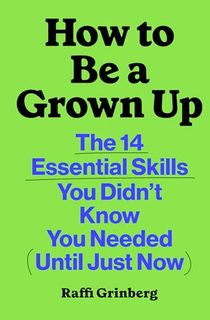How to Be a Grown Up: The 14 Essential Skills You Didn’t Know You Needed (Until Just Now)