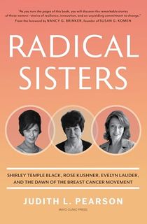Radical Sisters: Shirley Temple Black, Rose Kushner, Evelyn Lauder, and the Dawn of the Breast Cancer Movement