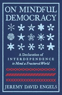 On Mindful Democracy: A Declaration of Interdependence to Mend a Fractured World