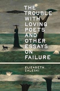 The Trouble with Loving Poets and Other Essays on Failure