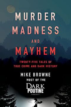 Murder, Madness and Mayhem: Twenty-Five Tales of True Crime and Dark History