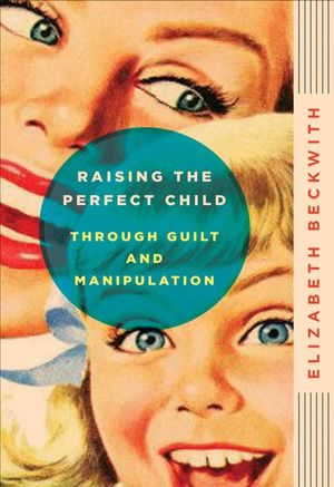 Buy Raising the Perfect Child Through Guilt and Manipulation at Amazon
