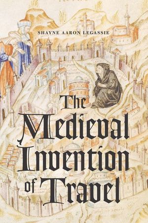 The Medieval Invention of Travel