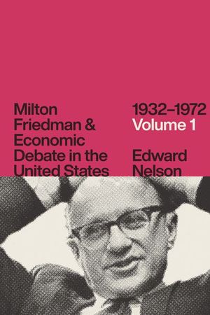 Milton Friedman & Economic Debate in the United States, 1932–1972: Volume 1