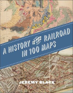 A History of the Railroad in 100 Maps