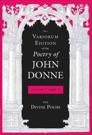 The Variorum Edition of the Poetry of John Donne, Volume 7, Part 2