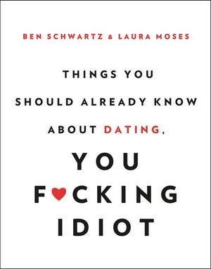 Things You Should Already Know About Dating, You F*cking Idiot