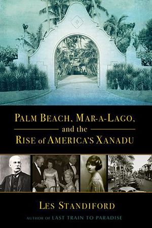 Buy Palm Beach, Mar-a-Lago, and the Rise of America's Xanadu at Amazon