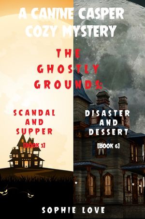 A Canine Casper Cozy Mystery: The Ghostly Grounds: Scandal and Supper (#5) and Disaster and Dessert (#6)