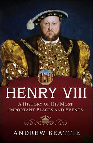 Henry VIII: A History of his Most Important Places and Events