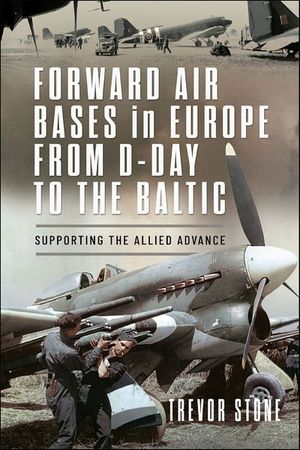 Forward Air Bases in Europe from D-Day to the Baltic