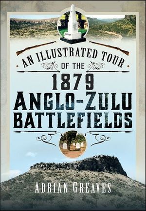 An Illustrated Tour of the 1879 Anglo-Zulu Battlefields