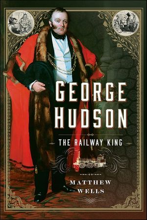 George Hudson: The Railway King