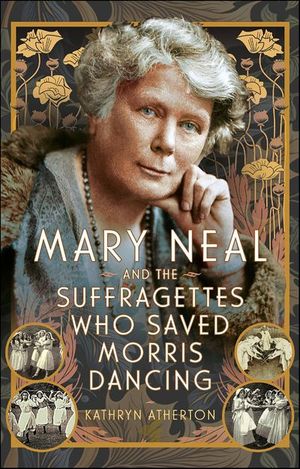 Mary Neal and the Suffragettes Who Saved Morris Dancing