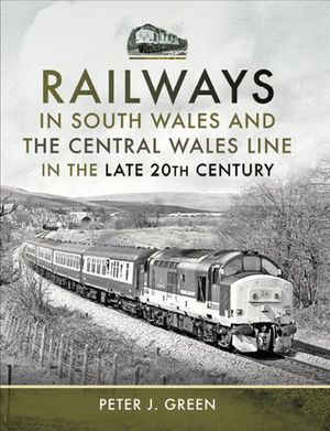 Railways in South Wales and the Central Wales Line in the Late 20th Century