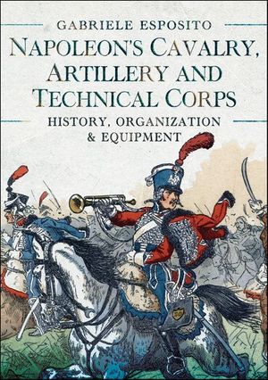 Napoleon's Cavalry, Artillery and Technical Corps 1799–1815